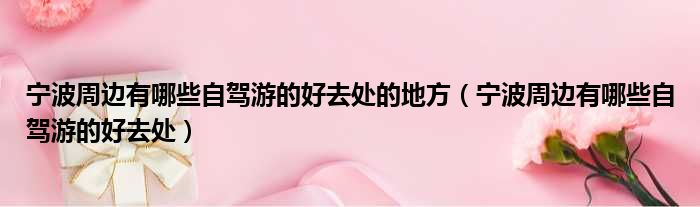 宁波周边有哪些自驾游的好去处的地方 宁波周边有哪些自驾游的好去处