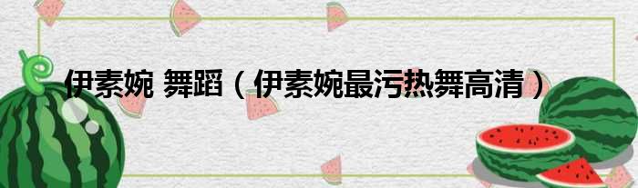 伊素婉 舞蹈 伊素婉最污热舞高清