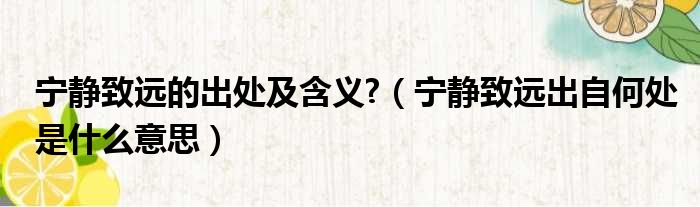 宁静致远的出处及含义  宁静致远出自何处是什么意思