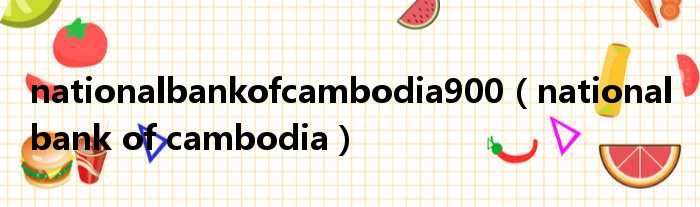 nationalbankofcambodia900 national bank of cambodia
