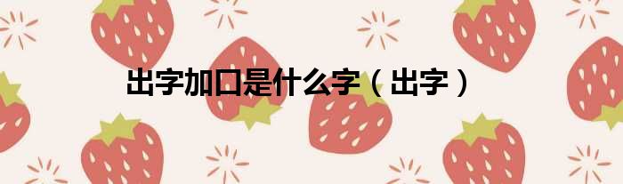 出字加口是什么字 出字