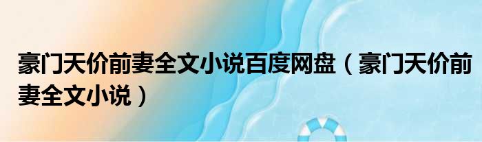 豪门天价前妻全文小说百度网盘 豪门天价前妻全文小说