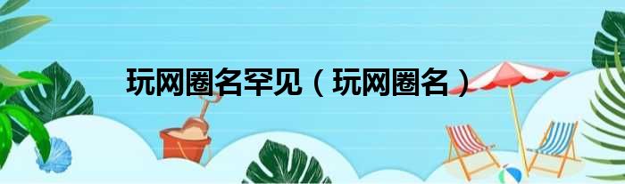 玩网圈名罕见 玩网圈名