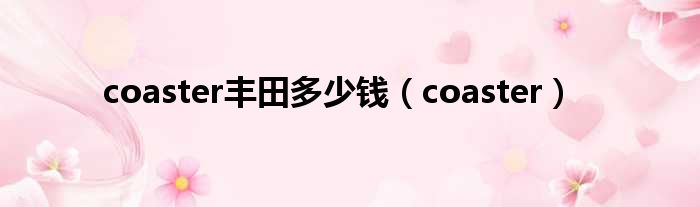 coaster丰田多少钱 coaster