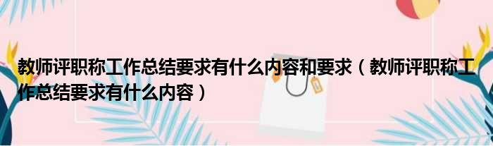 教师评职称工作总结要求有什么内容和要求 教师评职称工作总结要求有什么内容