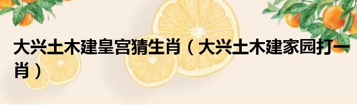 大兴土木建皇宫猜生肖 大兴土木建家园打一肖