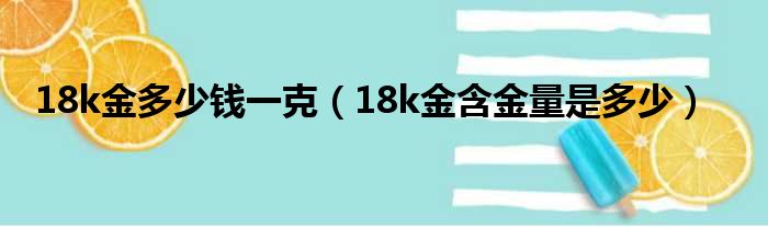 18k金多少钱一克 18k金含金量是多少