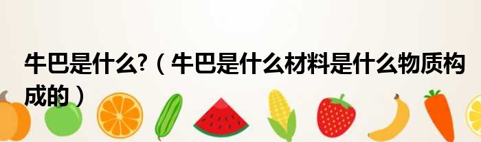牛巴是什么  牛巴是什么材料是什么物质构成的