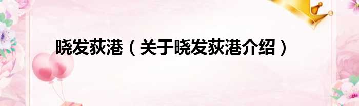 晓发荻港 关于晓发荻港介绍
