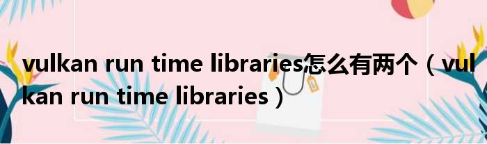 vulkan run time libraries怎么有两个 vulkan run time libraries