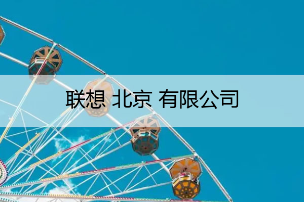 联想 北京 有限公司 联想北京有限公司和联想集团