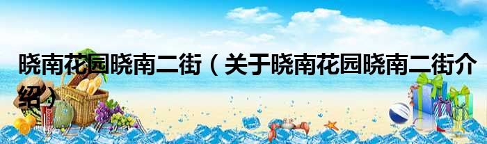 晓南花园晓南二街 关于晓南花园晓南二街介绍