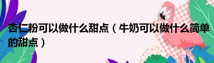 杏仁粉可以做什么甜点 牛奶可以做什么简单的甜点