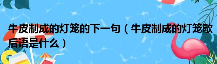 牛皮制成的灯笼的下一句 牛皮制成的灯笼歇后语是什么