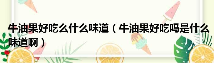 牛油果好吃么什么味道 牛油果好吃吗是什么味道啊