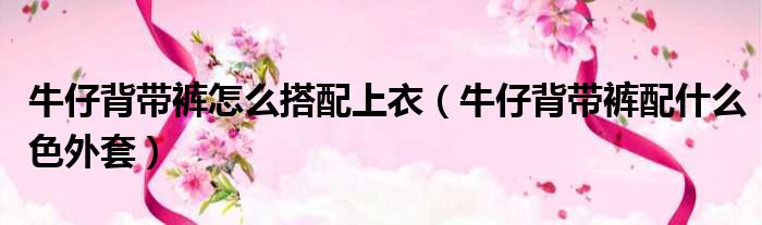 牛仔背带裤怎么搭配上衣 牛仔背带裤配什么色外套