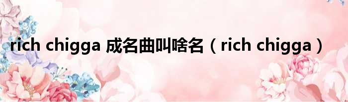 rich chigga 成名曲叫啥名 rich chigga