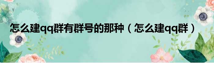 怎么建qq群有群号的那种 怎么建qq群