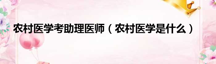 农村医学考助理医师 农村医学是什么