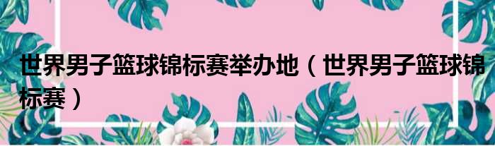 世界男子篮球锦标赛举办地 世界男子篮球锦标赛