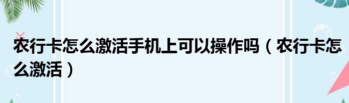 农行卡怎么激活手机上可以操作吗 农行卡怎么激活