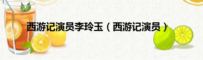 西游记演员李玲玉 西游记演员