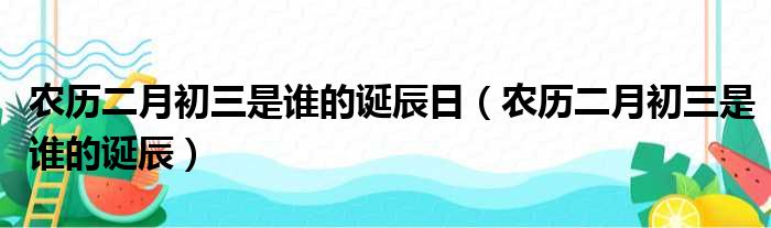 农历二月初三是谁的诞辰日 农历二月初三是谁的诞辰