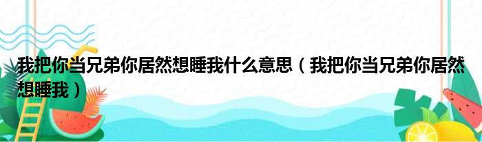 我把你当兄弟你居然想睡我什么意思 我把你当兄弟你居然想睡我