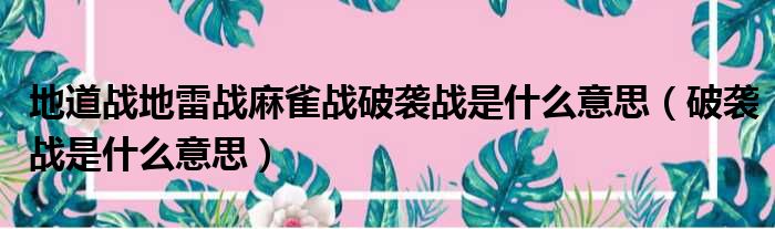 地道战地雷战麻雀战破袭战是什么意思 破袭战是什么意思