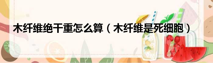 木纤维绝干重怎么算 木纤维是死细胞