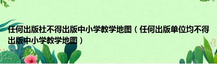 任何出版社不得出版中小学教学地图 任何出版单位均不得出版中小学教学地图
