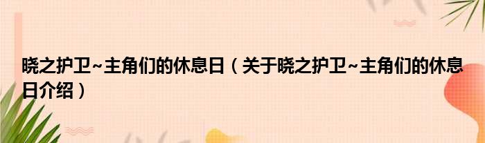 晓之护卫~主角们的休息日 关于晓之护卫~主角们的休息日介绍