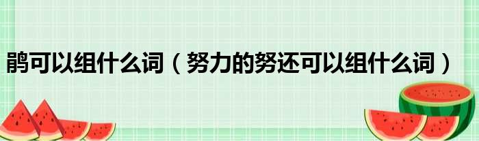 鹃可以组什么词 努力的努还可以组什么词