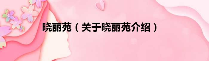 晓丽苑 关于晓丽苑介绍