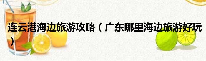 连云港海边旅游攻略 广东哪里海边旅游好玩
