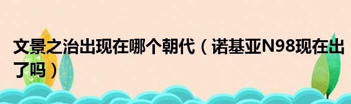 文景之治出现在哪个朝代 诺基亚N98现在出了吗