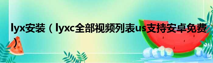 lyx安装 lyxc全部视频列表us支持安卓免费