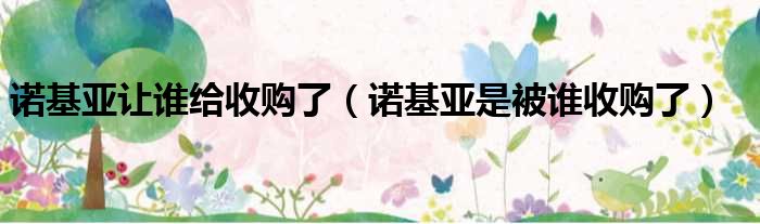 诺基亚让谁给收购了 诺基亚是被谁收购了