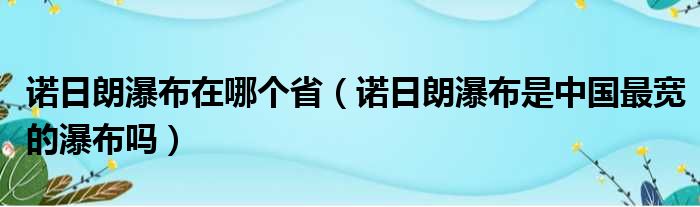 诺日朗瀑布在哪个省 诺日朗瀑布是中国最宽的瀑布吗