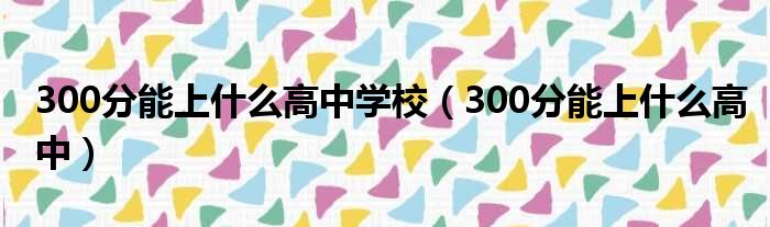 300分能上什么高中学校 300分能上什么高中