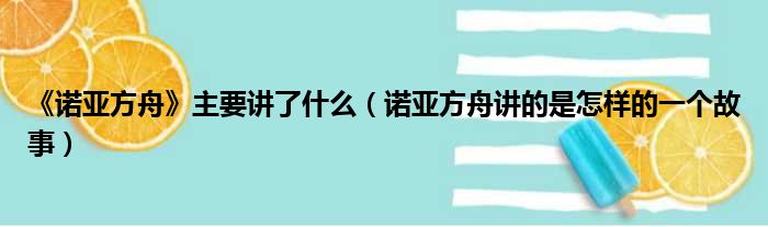 《诺亚方舟》主要讲了什么 诺亚方舟讲的是怎样的一个故事