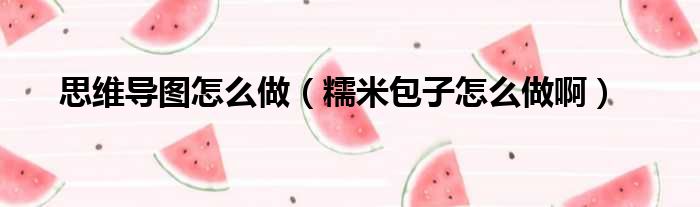 思维导图怎么做 糯米包子怎么做啊