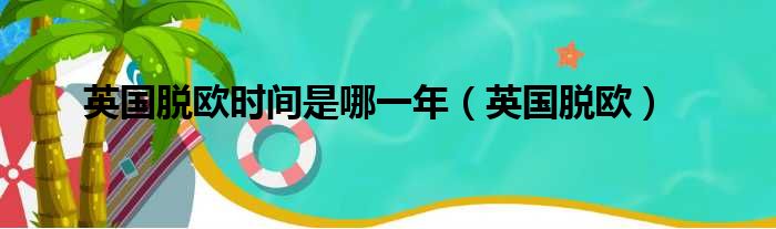 英国脱欧时间是哪一年 英国脱欧