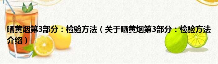 晒黄烟第3部分：检验方法 关于晒黄烟第3部分：检验方法介绍
