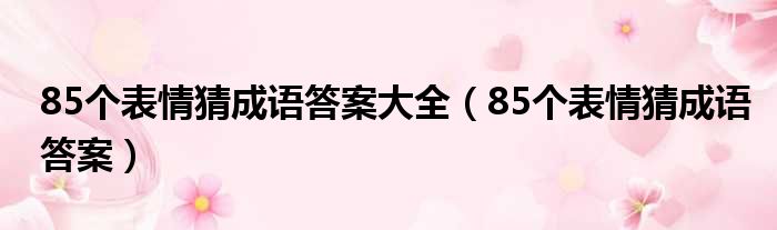 85个表情猜成语答案大全 85个表情猜成语答案