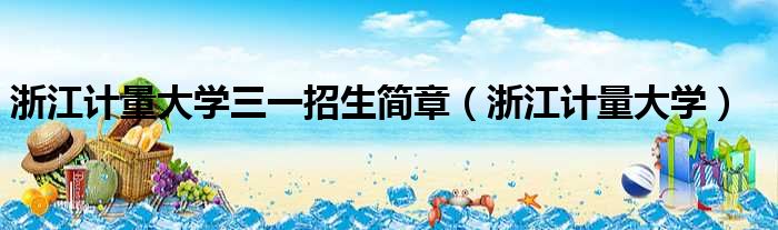 浙江计量大学三一招生简章 浙江计量大学