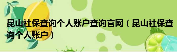 昆山社保查询个人账户查询官网 昆山社保查询个人账户