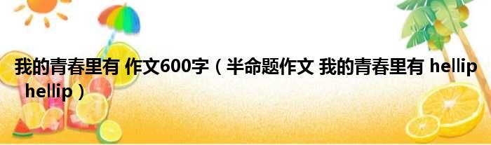 我的青春里有 作文600字 半命题作文 我的青春里有 hellip hellip