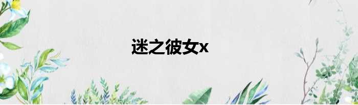 迷之彼女x