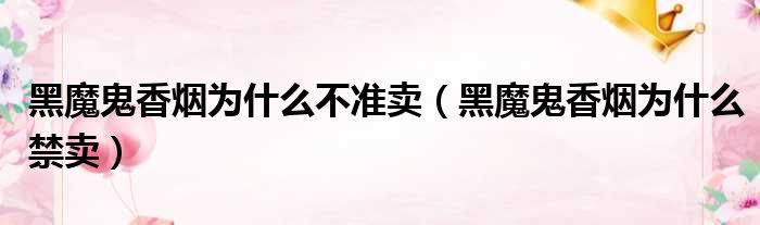 黑魔鬼香烟为什么不准卖 黑魔鬼香烟为什么禁卖
